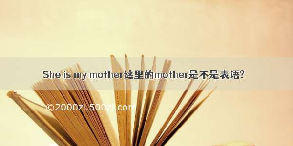 She is my mother这里的mother是不是表语?