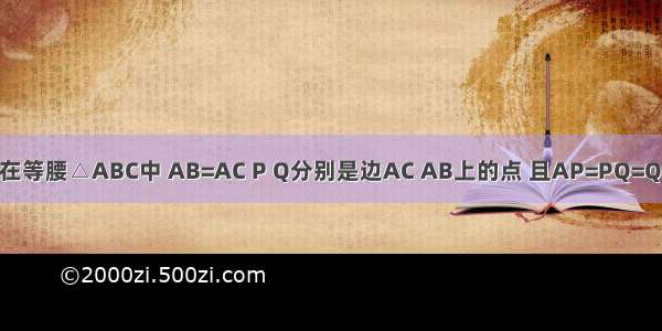 如图 已知在等腰△ABC中 AB=AC P Q分别是边AC AB上的点 且AP=PQ=QB=BC．则