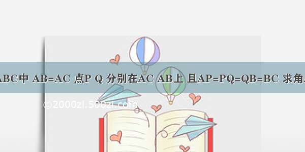 在三角形ABC中 AB=AC 点P Q 分别在AC AB上 且AP=PQ=QB=BC 求角A望速回答