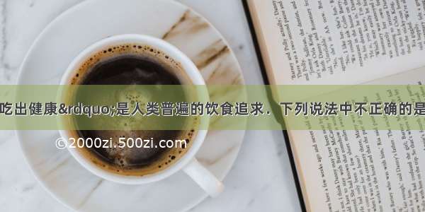 “吃得营养 吃出健康”是人类普遍的饮食追求．下列说法中不正确的是A.儿童适量摄入钙