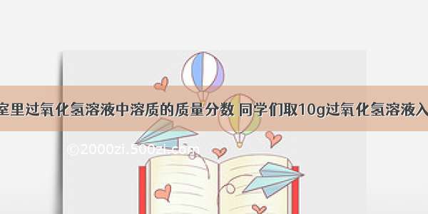 为测定实验室里过氧化氢溶液中溶质的质量分数 同学们取10g过氧化氢溶液入2g二氧化锰