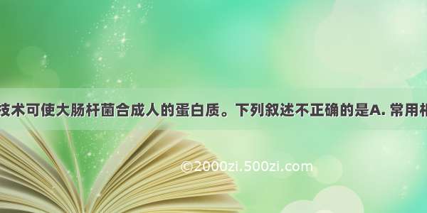 用基因工程技术可使大肠杆菌合成人的蛋白质。下列叙述不正确的是A. 常用相同的限制性