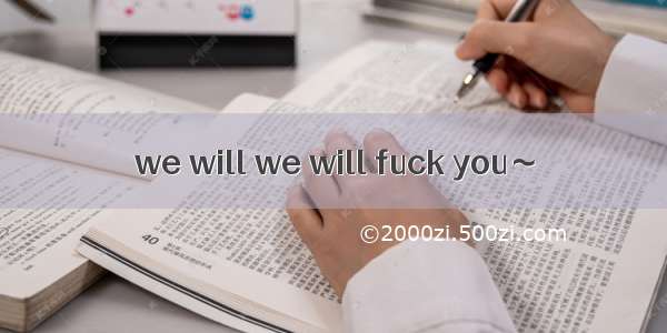 we will we will fuck you～
