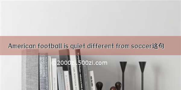 American football is quiet different from soccer这句