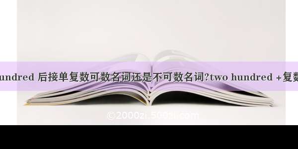 one/a hundred 后接单复数可数名词还是不可数名词?two hundred +复数名词 若