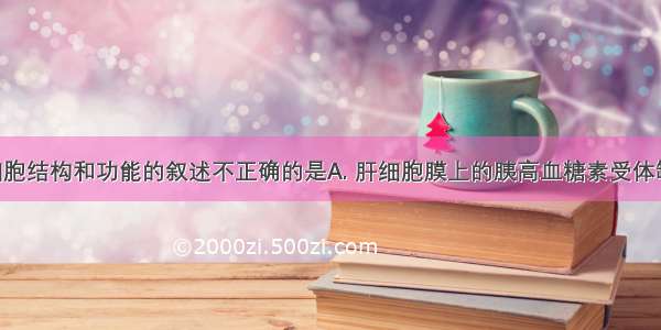 下列有关细胞结构和功能的叙述不正确的是A. 肝细胞膜上的胰高血糖素受体缺乏 可导致