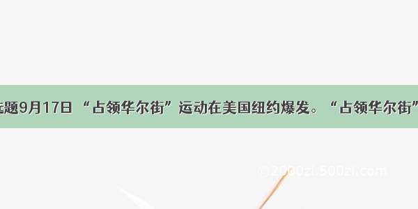 单选题9月17日 “占领华尔街”运动在美国纽约爆发。“占领华尔街”是