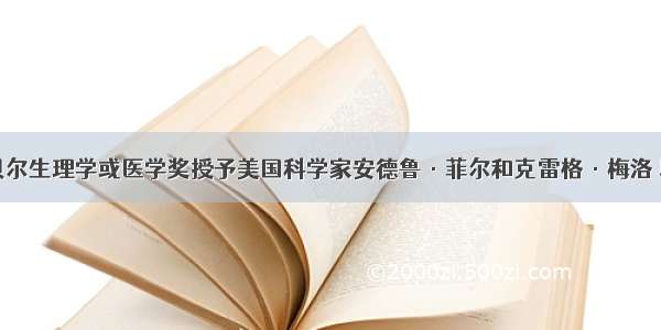 单选题诺贝尔生理学或医学奖授予美国科学家安德鲁·菲尔和克雷格·梅洛 以表彰他们