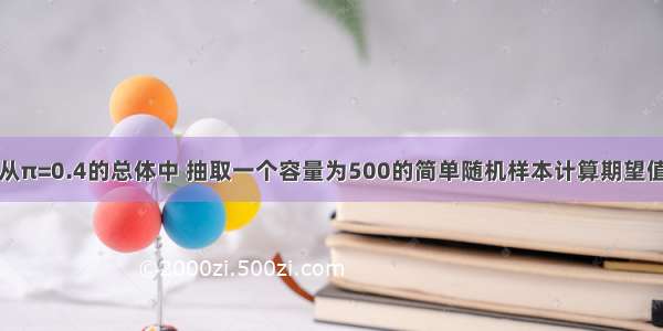 从π=0.4的总体中 抽取一个容量为500的简单随机样本计算期望值