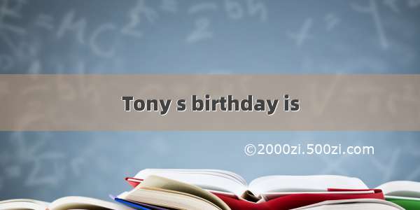 Tony s birthday is