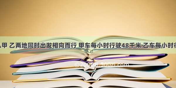 两列火车从甲 乙两地同时出发相向而行 甲车每小时行驶48千米 乙车每小时行驶55千米