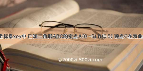 在平面直角坐标系xoy中 已知三角形ABC的定点A(0 -5) B(0 5) 顶点C在双曲线在平面直