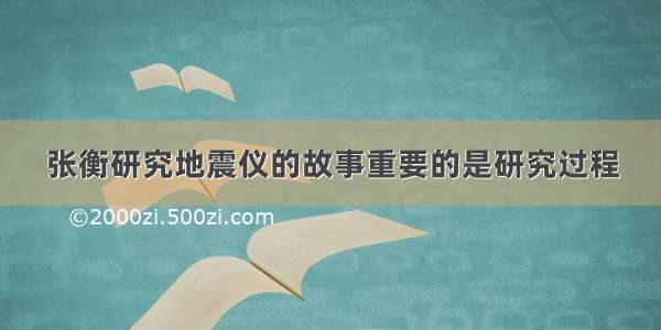 张衡研究地震仪的故事重要的是研究过程