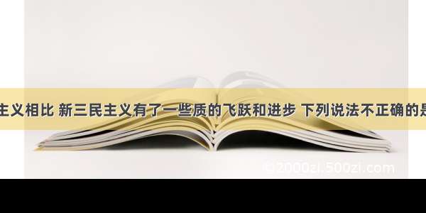 与旧三民主义相比 新三民主义有了一些质的飞跃和进步 下列说法不正确的是A 增加了