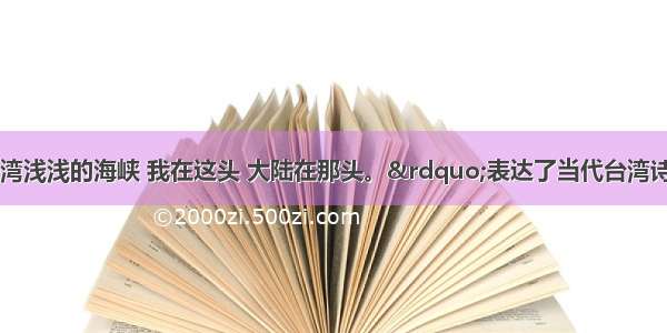 &ldquo;乡愁是一湾浅浅的海峡 我在这头 大陆在那头。&rdquo;表达了当代台湾诗人余光中离愁别绪