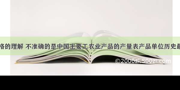 关于下列表格的理解 不准确的是中国主要工农业产品的产量表产品单位历史最高产量（新