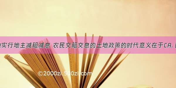 抗日根据地实行地主减租减息 农民交租交息的土地政策的时代意义在于CA. 团结地主阶