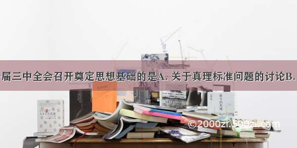 为党的十一届三中全会召开奠定思想基础的是A. 关于真理标准问题的讨论B. 提出坚持四