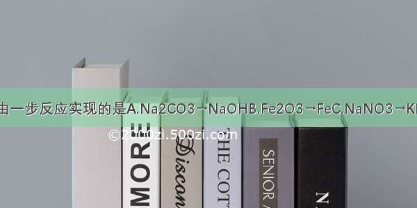 下列物质间的转化 不能由一步反应实现的是A.Na2CO3→NaOHB.Fe2O3→FeC.NaNO3→KNO3D.CaO→Ca（OH）2
