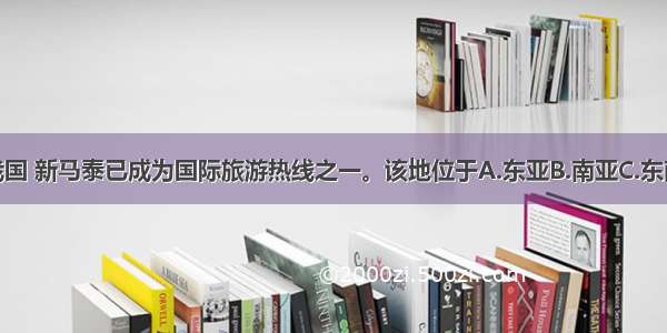 单选题在我国 新马泰已成为国际旅游热线之一。该地位于A.东亚B.南亚C.东南亚D.西亚