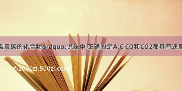 下列关于&ldquo;碳及碳的化合物&rdquo;说法中 正确的是A.C CO和CO2都具有还原性B.紫色石蕊试液