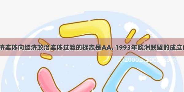 欧共体从经济实体向经济政治实体过渡的标志是AA. 1993年欧洲联盟的成立B. 1992年《