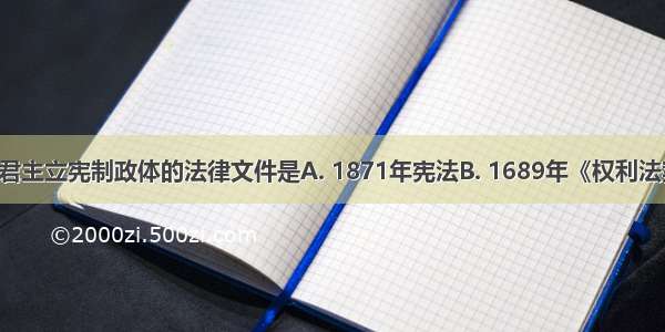 建立英国君主立宪制政体的法律文件是A. 1871年宪法B. 1689年《权利法案》C. 12