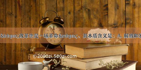 1985年邓小平说：“改革也是一场革命”。其本质含义是：A. 解放和发展社会生产力B. 