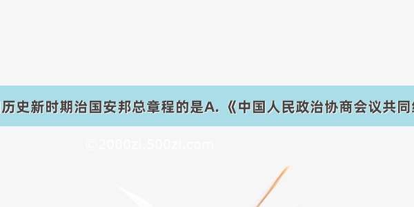 被称为中国历史新时期治国安邦总章程的是A. 《中国人民政治协商会议共同纲领》B. 《