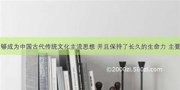 儒家思想能够成为中国古代传统文化主流思想 并且保持了长久的生命力 主要得益于①其