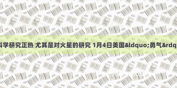 近来宇宙空间科学研究正热 尤其是对火星的研究 1月4日美国“勇气”号探测器成