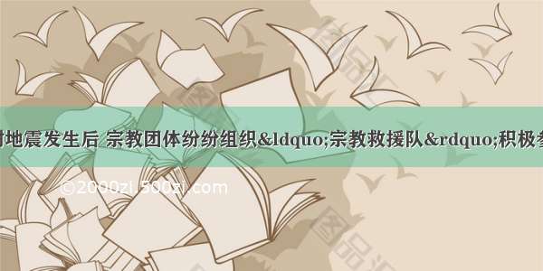 单选题青海省玉树地震发生后 宗教团体纷纷组织“宗教救援队”积极参与救灾 僧侣们还