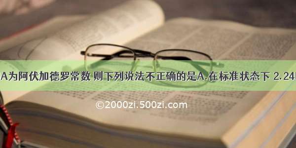 单选题设NA为阿伏加德罗常数 则下列说法不正确的是A.在标准状态下 2.24L己烷含有