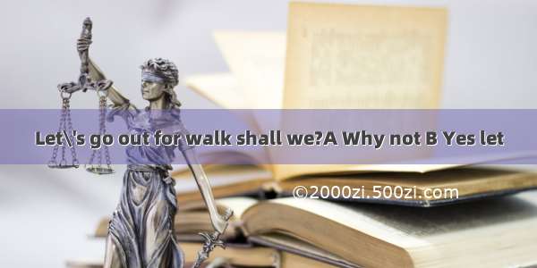 Let\'s go out for walk shall we?A Why not B Yes let