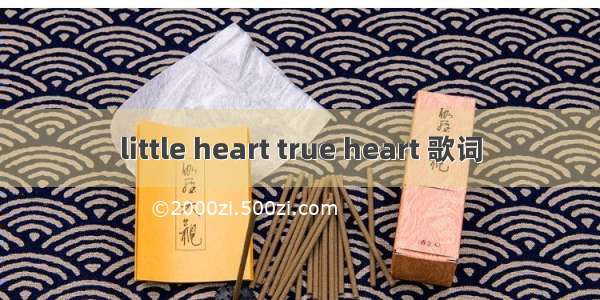 little heart true heart 歌词