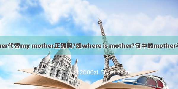 mother代替my mother正确吗?如where is mother?句中的mother不用m