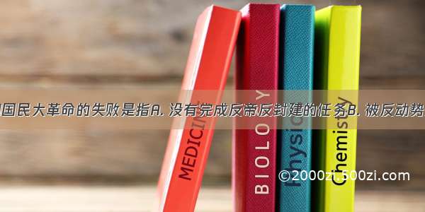 辛亥革命和国民大革命的失败是指A. 没有完成反帝反封建的任务B. 被反动势力篡夺了革