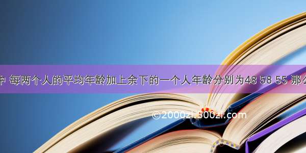 一家三口中 每两个人的平均年龄加上余下的一个人年龄分别为48 58 55 那么这三个人