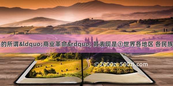 新航路开辟后引起的所谓“商业革命” 其表现是①世界各地区 各民族之间的经济和文化