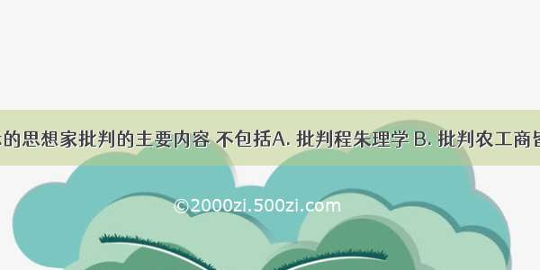 明清之际的思想家批判的主要内容 不包括A. 批判程朱理学 B. 批判农工商皆本C. 批