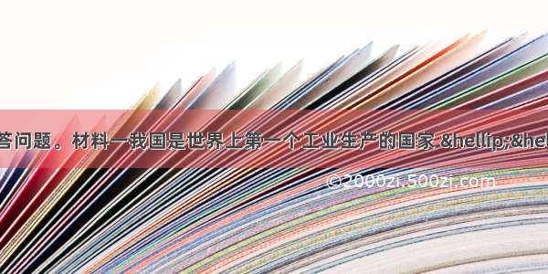 阅读下列材料 回答问题。材料一我国是世界上第一个工业生产的国家 ……因为我们有良