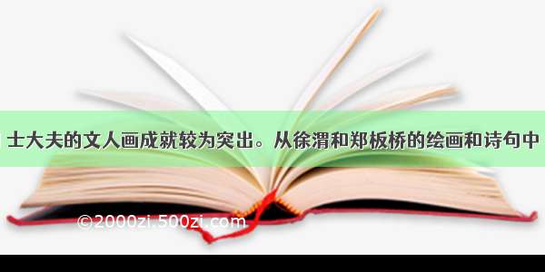 元明清时期 士大夫的文人画成就较为突出。从徐渭和郑板桥的绘画和诗句中 我们发现文