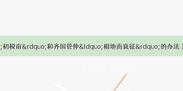 1春秋时期 鲁国&ldquo;初税亩&rdquo;和齐国管仲&ldquo;相地而衰征&rdquo;的办法 其主要影响在于B A．推