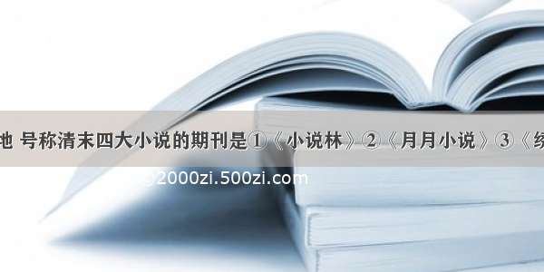 以上海为基地 号称清末四大小说的期刊是①《小说林》②《月月小说》③《绣像小说》④