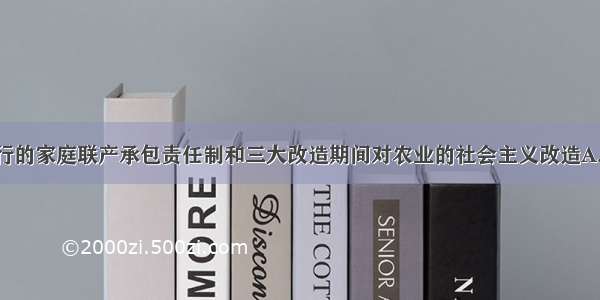 我国农村实行的家庭联产承包责任制和三大改造期间对农业的社会主义改造A. 是社会主义