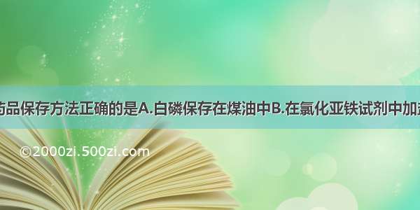 单选题下列药品保存方法正确的是A.白磷保存在煤油中B.在氯化亚铁试剂中加盐酸和铁粉C.