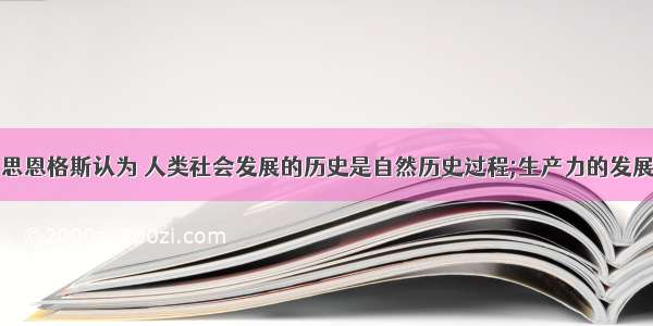 单选题马克思恩格斯认为 人类社会发展的历史是自然历史过程;生产力的发展是人类社会