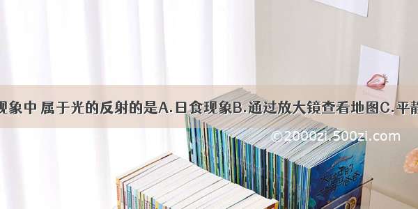 单选题下列现象中 属于光的反射的是A.日食现象B.通过放大镜查看地图C.平静湖面上桥的