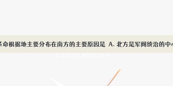 我国农村革命根据地主要分布在南方的主要原因是A. 北方是军阀统治的中心B. 受北