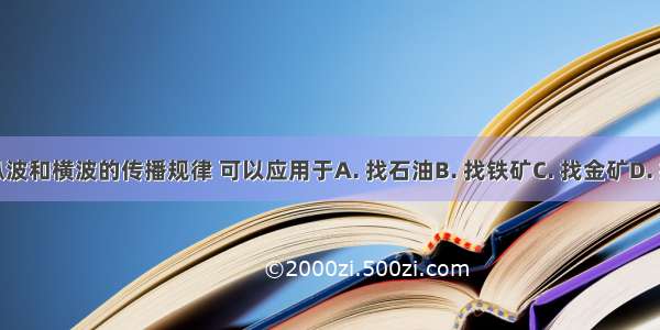 根据纵波和横波的传播规律 可以应用于A. 找石油B. 找铁矿C. 找金矿D. 找煤矿